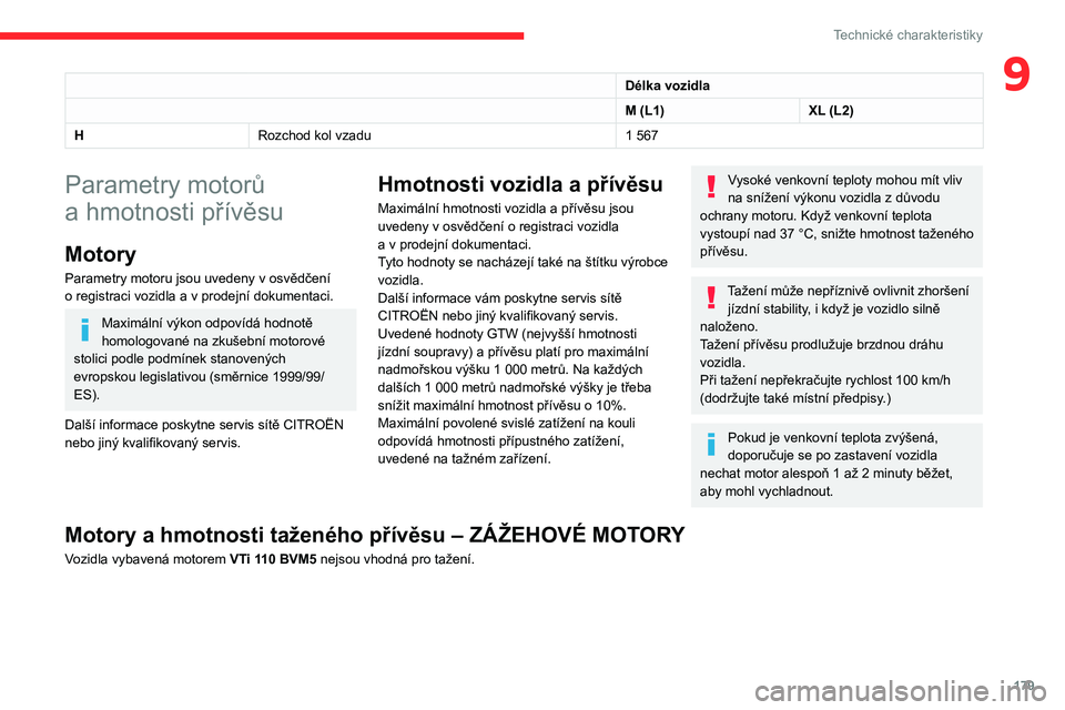 CITROEN BERLINGO VAN 2021  Návod na použití (in Czech) 179
Technické charakteristiky
9Délka vozidla
M (L1)XL (L2)
H Rozchod kol vzadu 1
  567
Parametry motorů 
a  hmotnosti přívěsu
Motory
Parametry motoru jsou uvedeny v osvědčení 
o   registraci 