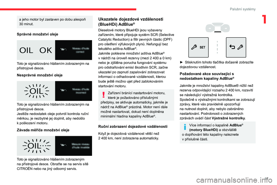 CITROEN BERLINGO VAN 2021  Návod na použití (in Czech) 19
Palubní systémy
1a jeho motor byl zastaven po dobu alespoň 
30   minut.
Správné množství oleje
 
 
Toto je signalizováno hlášením zobrazeným na 
přístrojové desce.
Nesprávné množs