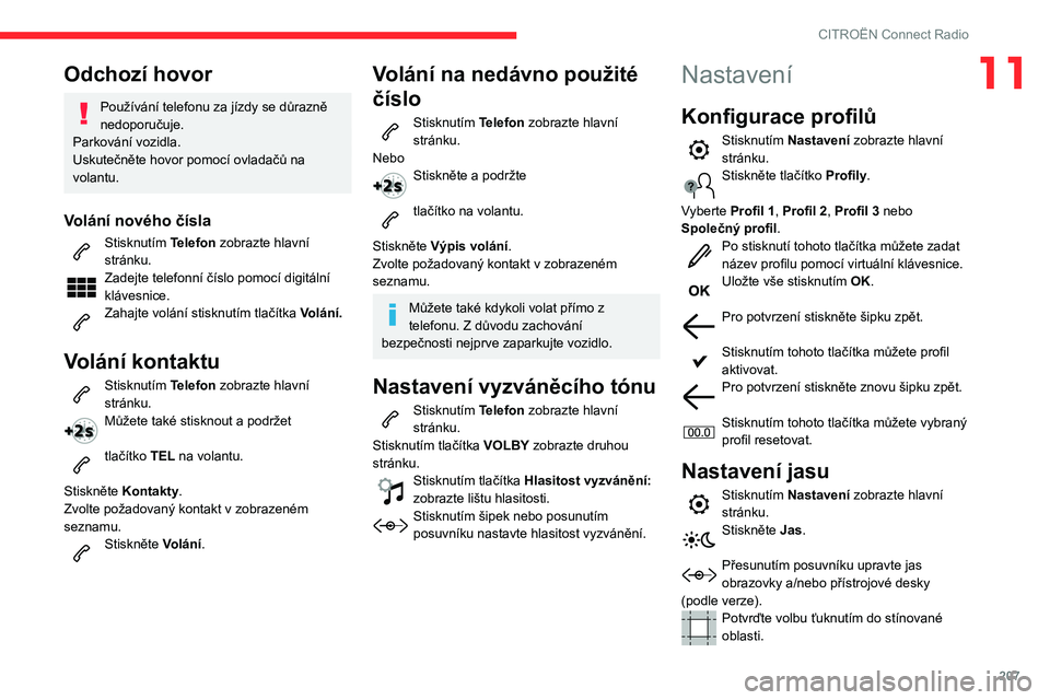 CITROEN BERLINGO VAN 2021 Návod na použití (in Czech) 207
CITROËN Connect Radio
11Odchozí hovor
Používání telefonu za jízdy se důrazně
nedoporučuje.
Parkování vozidla.
Uskutečněte hovor pomocí ovladačů na
volantu.
Volání nového čí CITROEN BERLINGO VAN 2021 Návod na použití (in Czech) 207
CITROËN Connect Radio
11Odchozí hovor
Používání telefonu za jízdy se důrazně
nedoporučuje.
Parkování vozidla.
Uskutečněte hovor pomocí ovladačů na
volantu.
Volání nového čí
