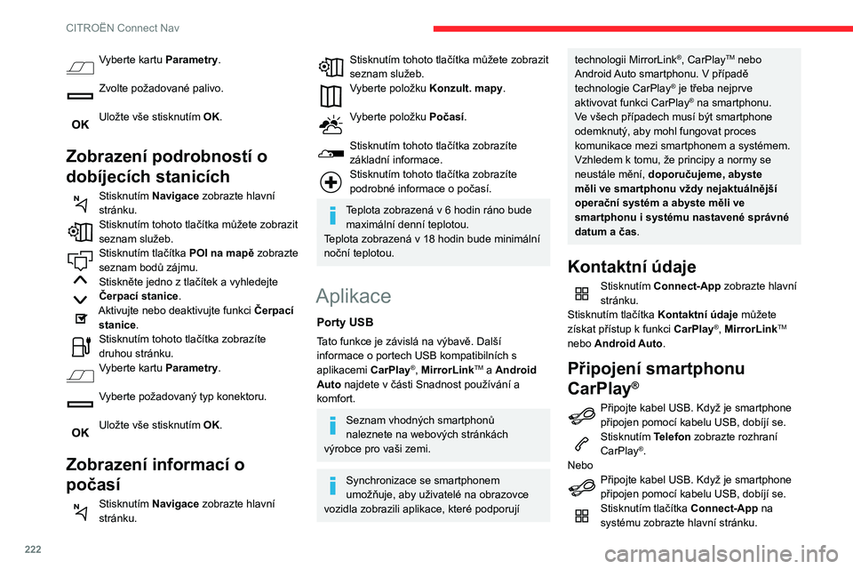 CITROEN BERLINGO VAN 2021  Návod na použití (in Czech) 222
CITROËN Connect Nav
Stisknutím tlačítka Kontaktní údaje můžete 
získat přístup k funkci CarPlay®.Stisknutím CarPlay zobrazte rozhraní 
CarPlay®.
Po připojení kabelu USB funkce 
Ca