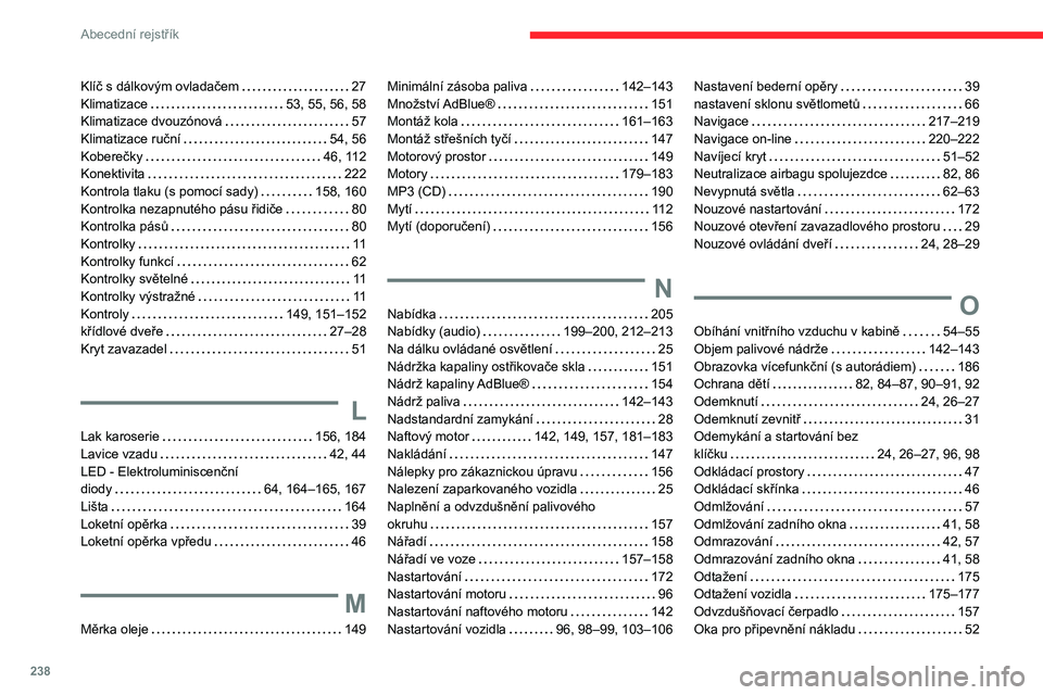 CITROEN BERLINGO VAN 2021 Návod na použití (in Czech) 238
Abecední rejstřík
Klíč s dálkovým ovladačem 27
Klimatizace
53, 55, 56, 58
Klimatizace dvouzónová
57
Klimatizace ruční
54, 56
Koberečky
46, 112
Konektivita
CITROEN BERLINGO VAN 2021 Návod na použití (in Czech) 238
Abecední rejstřík
Klíč s dálkovým ovladačem 27
Klimatizace
53, 55, 56, 58
Klimatizace dvouzónová
57
Klimatizace ruční
54, 56
Koberečky
46, 112
Konektivita