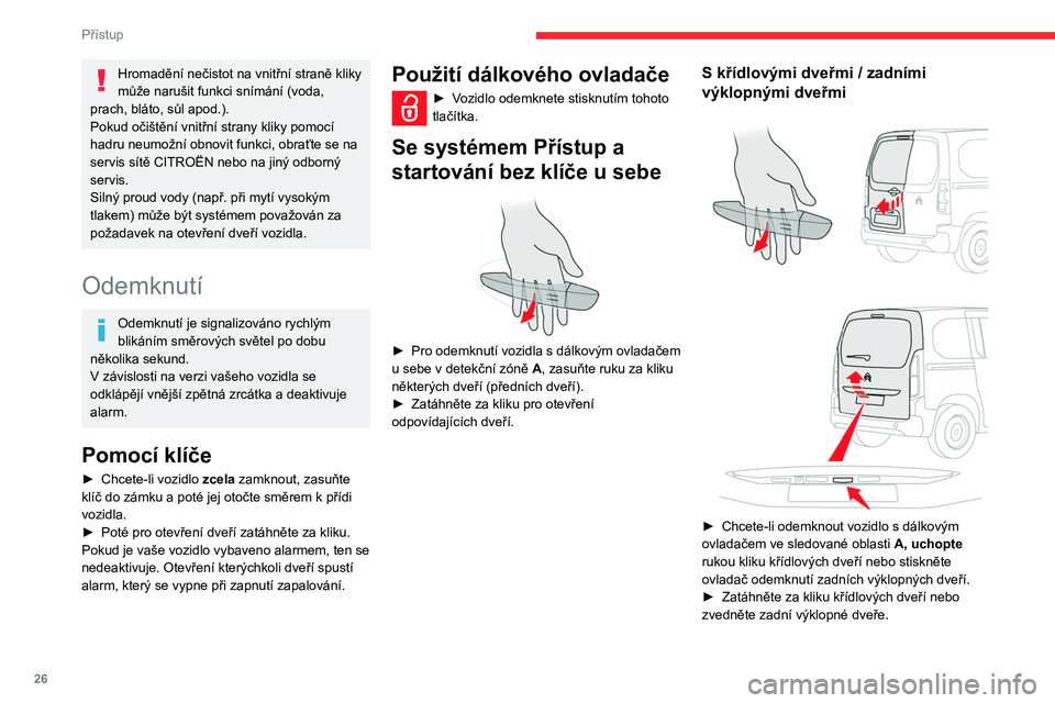 CITROEN BERLINGO VAN 2021 Návod na použití (in Czech) 26
Přístup
Hromadění nečistot na vnitřní straně kliky
může narušit funkci snímání (voda,
prach, bláto, sůl apod.).
Pokud očištění vnitřní strany kliky pomocí
hadru neumožní CITROEN BERLINGO VAN 2021 Návod na použití (in Czech) 26
Přístup
Hromadění nečistot na vnitřní straně kliky
může narušit funkci snímání (voda,
prach, bláto, sůl apod.).
Pokud očištění vnitřní strany kliky pomocí
hadru neumožní