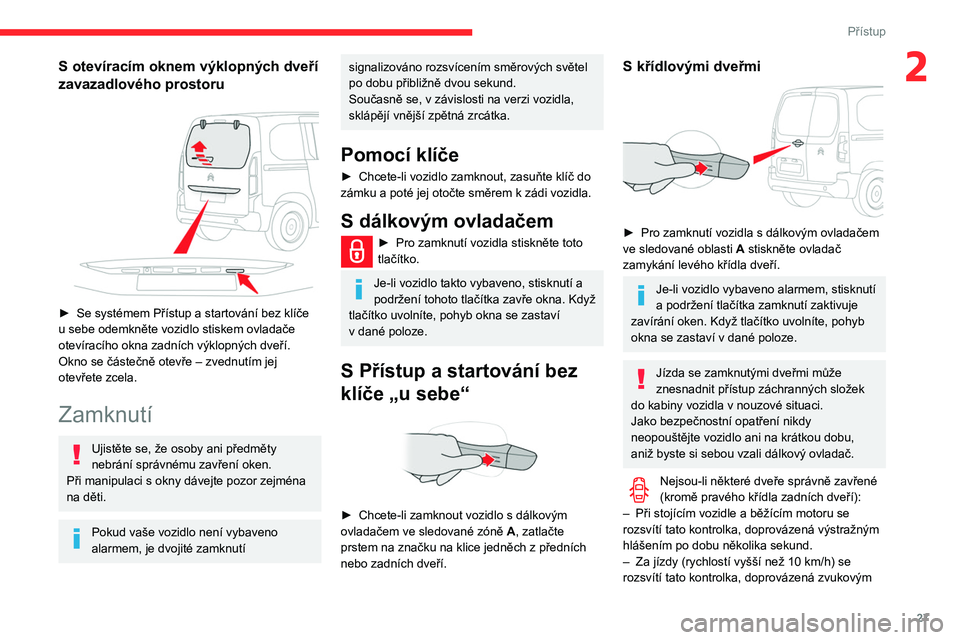 CITROEN BERLINGO VAN 2021 Návod na použití (in Czech) 27
Přístup
2S otevíracím oknem výklopných dveří
zavazadlového prostoru
► Se systémem Přístup a startování bez klíče
u sebe odemkněte vozidlo stiskem ovladače
otevíracího CITROEN BERLINGO VAN 2021 Návod na použití (in Czech) 27
Přístup
2S otevíracím oknem výklopných dveří
zavazadlového prostoru
► Se systémem Přístup a startování bez klíče
u sebe odemkněte vozidlo stiskem ovladače
otevíracího