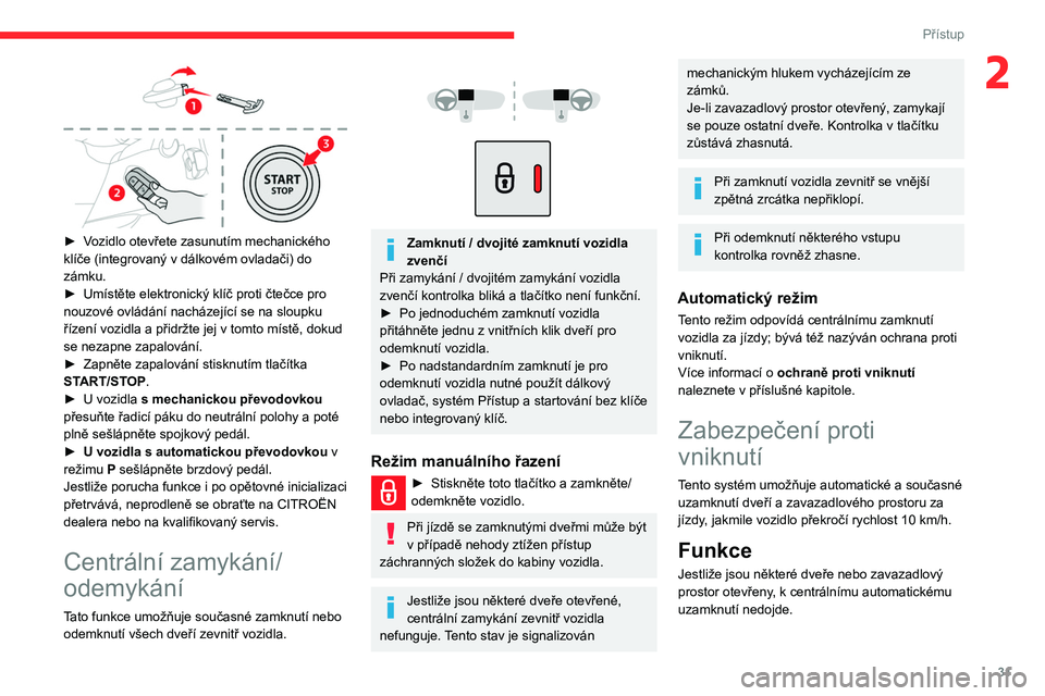CITROEN BERLINGO VAN 2021 Návod na použití (in Czech) 31
Přístup
2
► Vozidlo otevřete zasunutím mechanického
klíče (integrovaný v dálkovém ovladači) do
zámku.
►
Umístěte elektronický klíč proti čtečce pro
nouzové ovládán CITROEN BERLINGO VAN 2021 Návod na použití (in Czech) 31
Přístup
2
► Vozidlo otevřete zasunutím mechanického
klíče (integrovaný v dálkovém ovladači) do
zámku.
►
Umístěte elektronický klíč proti čtečce pro
nouzové ovládán