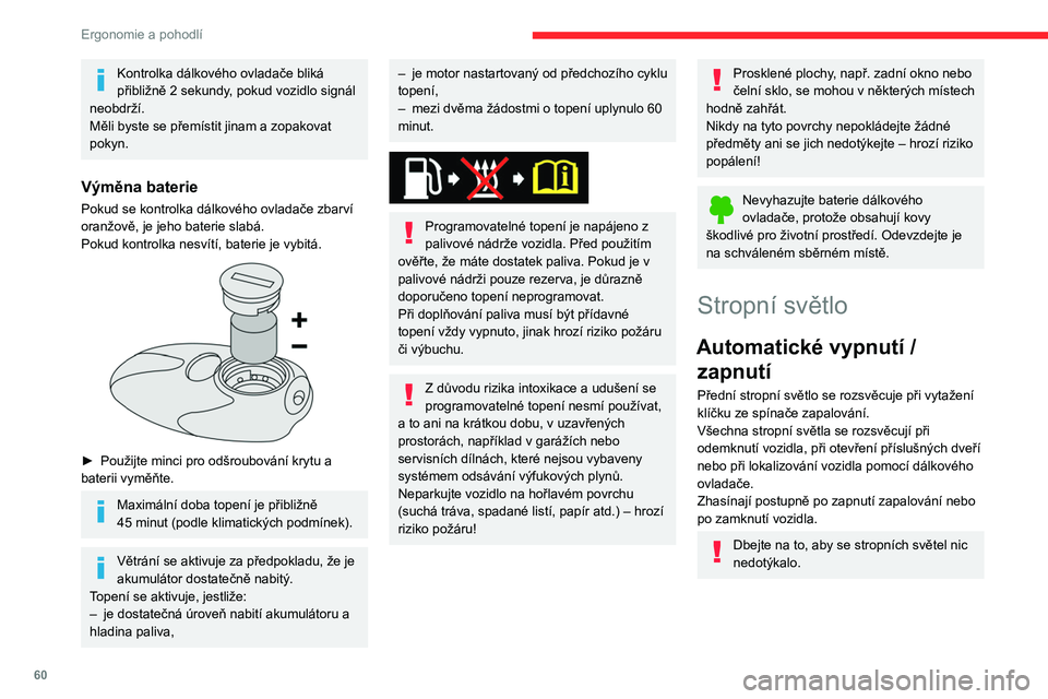 CITROEN BERLINGO VAN 2021  Návod na použití (in Czech) 60
Ergonomie a pohodlí
Kontrolka dálkového ovladače bliká 
přibližně 2 sekundy, pokud vozidlo signál 
neobdrží.
Měli byste se přemístit jinam a zopakovat 
pokyn.
Výměna baterie
Pokud s