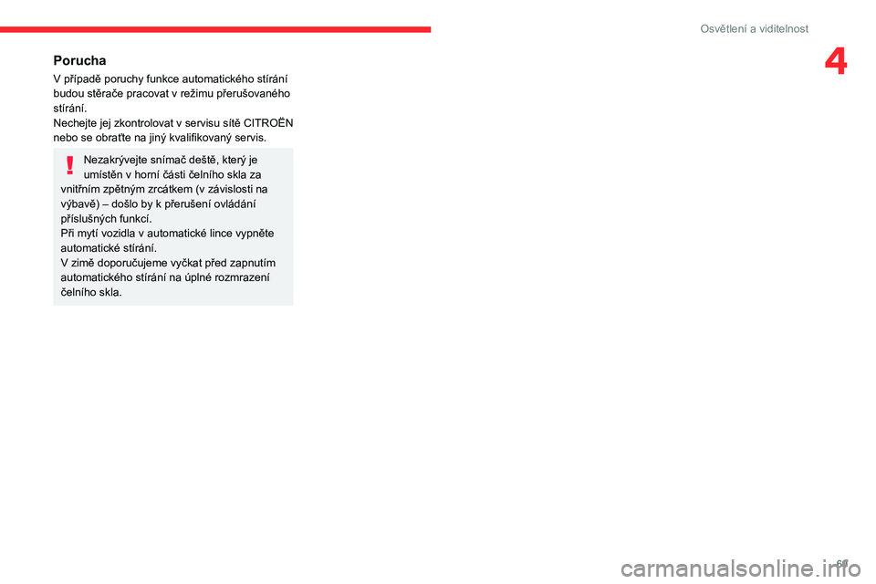 CITROEN BERLINGO VAN 2021  Návod na použití (in Czech) 69
Osvětlení a viditelnost
4Porucha
V případě poruchy funkce automatického stírání 
budou stěrače pracovat v režimu přerušovaného 
stírání.
Nechejte jej zkontrolovat v 
servisu 
 sí