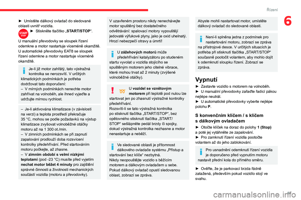 CITROEN BERLINGO VAN 2021  Návod na použití (in Czech) 97
Řízení
6► Umístěte dálkový ovladač do sledované 
oblasti uvnitř vozidla.
► Stiskněte tlačítko „ START/STOP“. 
U manuální převodovky se sloupek řízení 
odemkne a motor nas