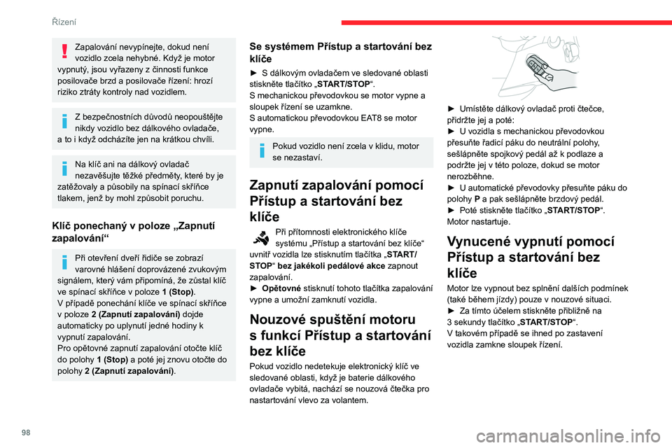 CITROEN BERLINGO VAN 2021  Návod na použití (in Czech) 98
Řízení
Zapalování nevypínejte, dokud není 
vozidlo zcela nehybné. Když je motor 
vypnutý, jsou vyřazeny z
  činnosti funkce 
posilovače brzd a
  posilovače řízení: hrozí 
riziko z