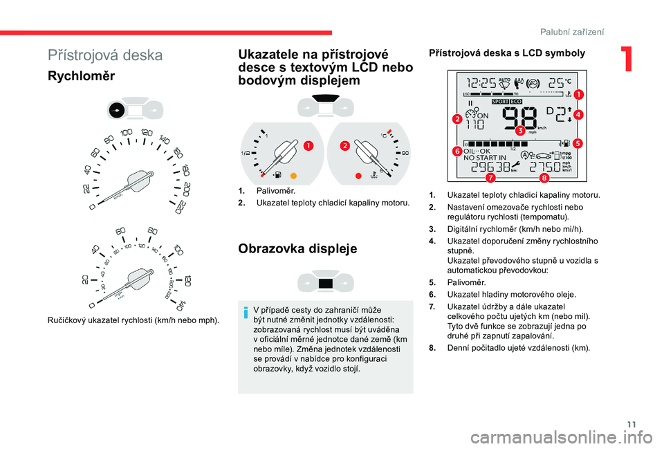 CITROEN BERLINGO VAN 2019  Návod na použití (in Czech) 11
Přístrojová deska
Rychloměr
Ručičkový ukazatel rychlosti (km/h nebo mph).
Ukazatele na přístrojové 
desce s textovým LCD nebo 
bodovým displejem
1.Palivoměr.
2. Ukazatel teploty chladi