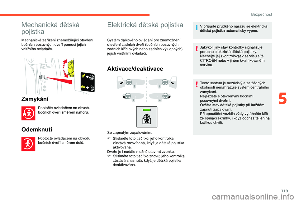 CITROEN BERLINGO VAN 2019  Návod na použití (in Czech) 119
Mechanická dětská 
pojistka
Mechanické zařízení znemožňující otevření 
bočních posuvných dveří pomocí jejich 
vnitřního ovladače.
Zamykání
Pootočte ovladačem na obvodu 
b