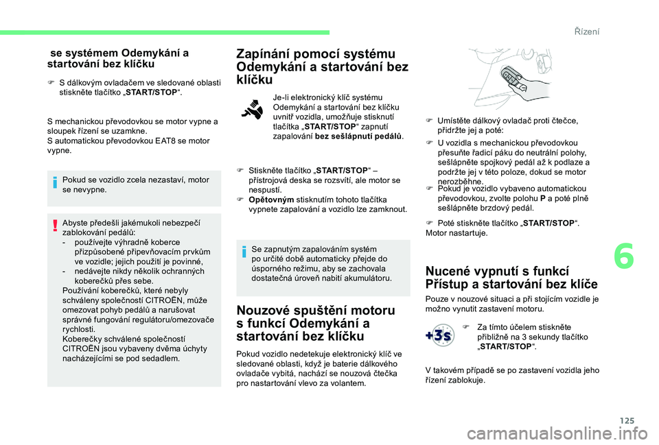 CITROEN BERLINGO VAN 2019 Návod na použití (in Czech) 125
Nucené vypnutí s funkcí
Přístup a startování bez klíče
Pouze v nouzové situaci a při stojícím vozidle je
možno vynutit zastavení motoru.
se systémem Odemykání a
startování CITROEN BERLINGO VAN 2019 Návod na použití (in Czech) 125
Nucené vypnutí s funkcí
Přístup a startování bez klíče
Pouze v nouzové situaci a při stojícím vozidle je
možno vynutit zastavení motoru.
se systémem Odemykání a
startování