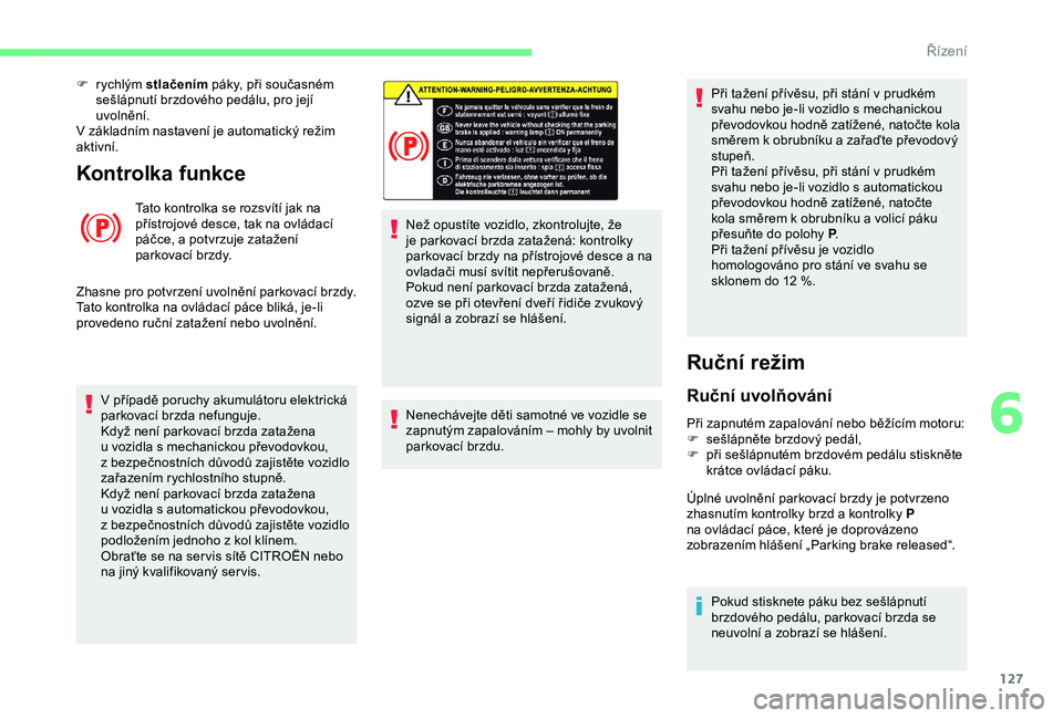 CITROEN BERLINGO VAN 2019 Návod na použití (in Czech) 127
Kontrolka funkce
Tato kontrolka se rozsvítí jak na
přístrojové desce, tak na ovládací
páčce, a potvrzuje zatažení
parkovací brzdy.
Zhasne pro potvrzení uvolnění parkovací brzdy CITROEN BERLINGO VAN 2019 Návod na použití (in Czech) 127
Kontrolka funkce
Tato kontrolka se rozsvítí jak na
přístrojové desce, tak na ovládací
páčce, a potvrzuje zatažení
parkovací brzdy.
Zhasne pro potvrzení uvolnění parkovací brzdy