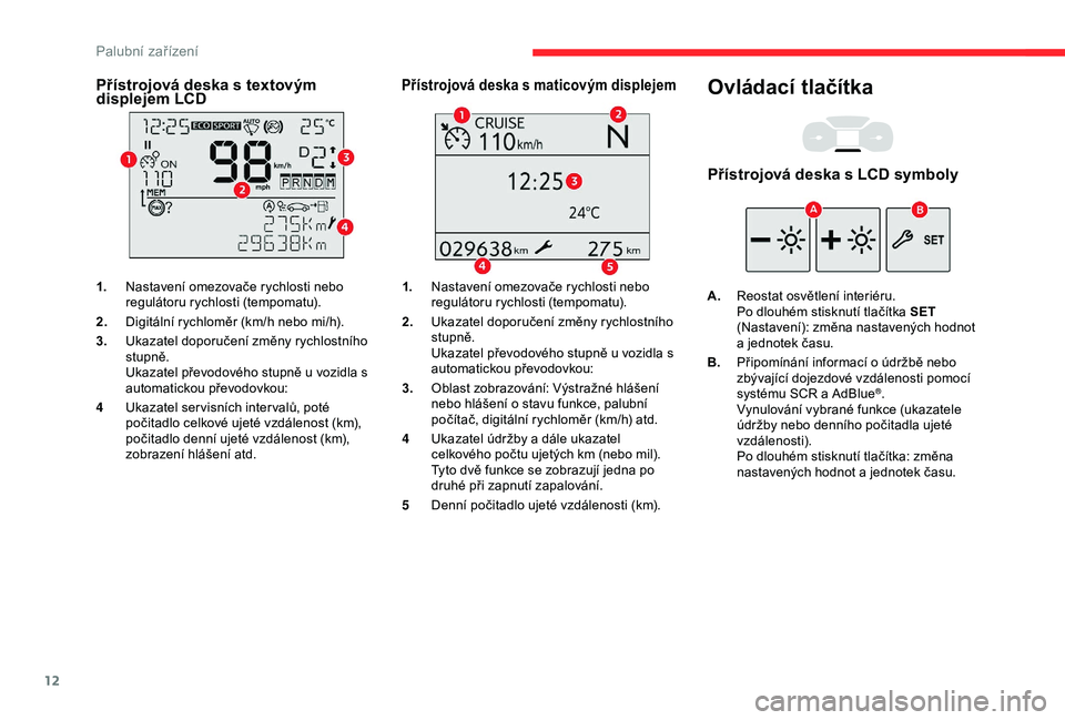 CITROEN BERLINGO VAN 2019  Návod na použití (in Czech) 12
Přístrojová deska s textovým 
d isplejem LCD
1. Nastavení omezovače rychlosti nebo 
regulátoru rychlosti (tempomatu).
2. Digitální rychloměr (km/h nebo mi/h).
3. Ukazatel doporučení zm