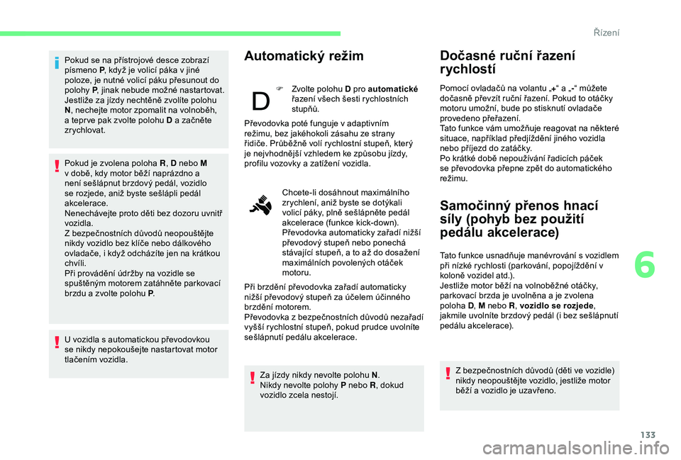 CITROEN BERLINGO VAN 2019 Návod na použití (in Czech) 133
Pokud se na přístrojové desce zobrazí
písmeno P, když je volicí páka v
jiné
poloze, je nutné volicí páku přesunout do
polohy P, jinak nebude možné nastartovat.
Jestliže za j CITROEN BERLINGO VAN 2019 Návod na použití (in Czech) 133
Pokud se na přístrojové desce zobrazí
písmeno P, když je volicí páka v
jiné
poloze, je nutné volicí páku přesunout do
polohy P, jinak nebude možné nastartovat.
Jestliže za j