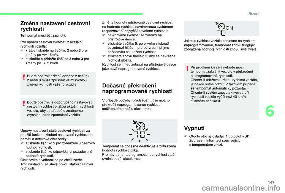 CITROEN BERLINGO VAN 2019 Návod na použití (in Czech) 147
Změna nastavení cestovní
rychlosti
Tempomat musí být zapnutý.
Pro úpravu cestovní rychlosti z aktuální
rychlosti vozidla:
F
k
rátce tiskněte na tlačítko 2 nebo 3 pro
změny po CITROEN BERLINGO VAN 2019 Návod na použití (in Czech) 147
Změna nastavení cestovní
rychlosti
Tempomat musí být zapnutý.
Pro úpravu cestovní rychlosti z aktuální
rychlosti vozidla:
F
k
rátce tiskněte na tlačítko 2 nebo 3 pro
změny po
