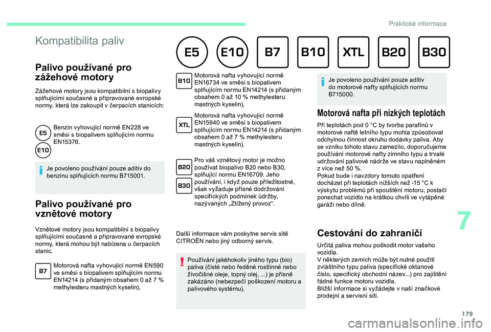 CITROEN BERLINGO VAN 2019 Návod na použití (in Czech) 179
Kompatibilita paliv
Palivo používané pro
zážehové motory
Zážehové motory jsou kompatibilní s biopalivy
s plňujícími současné a připravované evropské
normy, která lze zakou CITROEN BERLINGO VAN 2019 Návod na použití (in Czech) 179
Kompatibilita paliv
Palivo používané pro
zážehové motory
Zážehové motory jsou kompatibilní s biopalivy
s plňujícími současné a připravované evropské
normy, která lze zakou