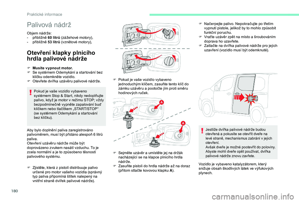 CITROEN BERLINGO VAN 2019 Návod na použití (in Czech) 180
Palivová nádrž
Objem nádrže:
- p řibližně 60 litrů (zážehové motory),
-
p
řibližně 53 litrů (vznětové motory),
Otevření klapky plnicího
hrdla palivové nádrže
Pokud CITROEN BERLINGO VAN 2019 Návod na použití (in Czech) 180
Palivová nádrž
Objem nádrže:
- p řibližně 60 litrů (zážehové motory),
-
p
řibližně 53 litrů (vznětové motory),
Otevření klapky plnicího
hrdla palivové nádrže
Pokud
