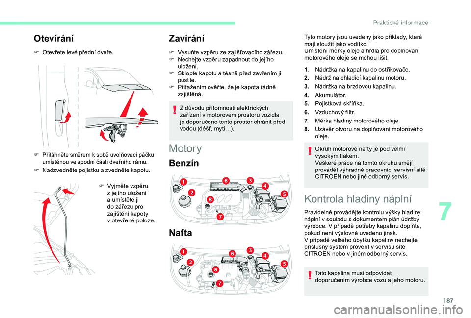 CITROEN BERLINGO VAN 2019 Návod na použití (in Czech) 187
Otevírání
F Otevřete levé přední dveře.
F Přitáhněte směrem k sobě uvolňovací páčku umístěnou ve spodní části dveřního rámu.
F Nadzvedněte pojistku a zvedněte kapotu.
CITROEN BERLINGO VAN 2019 Návod na použití (in Czech) 187
Otevírání
F Otevřete levé přední dveře.
F Přitáhněte směrem k sobě uvolňovací páčku umístěnou ve spodní části dveřního rámu.
F Nadzvedněte pojistku a zvedněte kapotu.