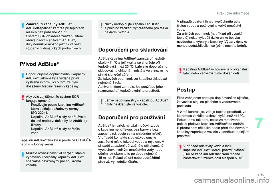 CITROEN BERLINGO VAN 2019 Návod na použití (in Czech) 193
Zamrznutí kapaliny AdBlue®
AdBlueKapalina® zamrzá při teplotách
nižších než přibližně -11 °C.
Systém SCR obsahuje zařízení, které
ohřívá nádrž s aditivem AdBlue
®,
d CITROEN BERLINGO VAN 2019 Návod na použití (in Czech) 193
Zamrznutí kapaliny AdBlue®
AdBlueKapalina® zamrzá při teplotách
nižších než přibližně -11 °C.
Systém SCR obsahuje zařízení, které
ohřívá nádrž s aditivem AdBlue
®,
d