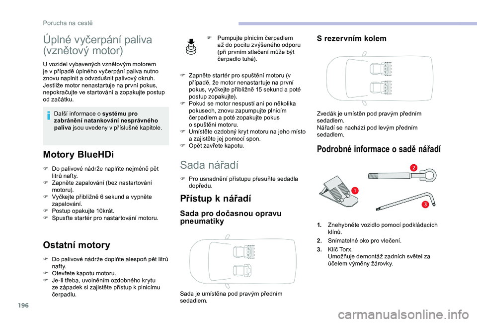 CITROEN BERLINGO VAN 2019 Návod na použití (in Czech) 196
Úplné vyčerpání paliva
(vznětov ý motor)
U vozidel vybavených vznětovým motorem
j e v případě úplného vyčerpání paliva nutno
znovu naplnit a
odvzdušnit palivový okruh.
J CITROEN BERLINGO VAN 2019 Návod na použití (in Czech) 196
Úplné vyčerpání paliva
(vznětov ý motor)
U vozidel vybavených vznětovým motorem
j e v případě úplného vyčerpání paliva nutno
znovu naplnit a
odvzdušnit palivový okruh.
J