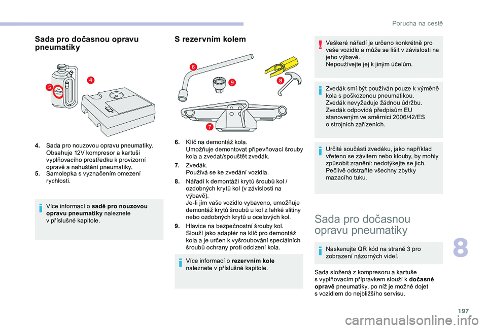 CITROEN BERLINGO VAN 2019 Návod na použití (in Czech) 197
Sada pro dočasnou opravu
pneumatiky
4.Sada pro nouzovou opravu pneumatiky.
Obsahuje 12V kompresor a
kartuši
vyplňovacího prostředku k
provizorní
opravě a
nahuštění pneumatiky.
5 CITROEN BERLINGO VAN 2019 Návod na použití (in Czech) 197
Sada pro dočasnou opravu
pneumatiky
4.Sada pro nouzovou opravu pneumatiky.
Obsahuje 12V kompresor a
kartuši
vyplňovacího prostředku k
provizorní
opravě a
nahuštění pneumatiky.
5