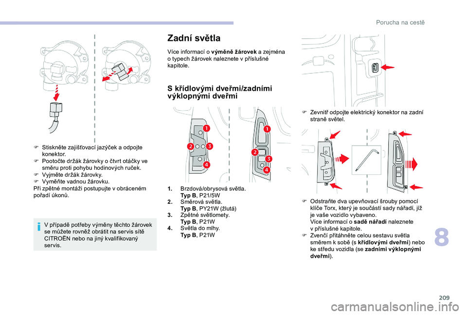 CITROEN BERLINGO VAN 2019  Návod na použití (in Czech) 209
V případě potřeby výměny těchto žárovek 
se můžete rovněž obrátit na ser vis sítě 
CITROËN nebo na jiný kvalifikovaný 
servis.
Zadní světla
Více informací o výměně žáro
