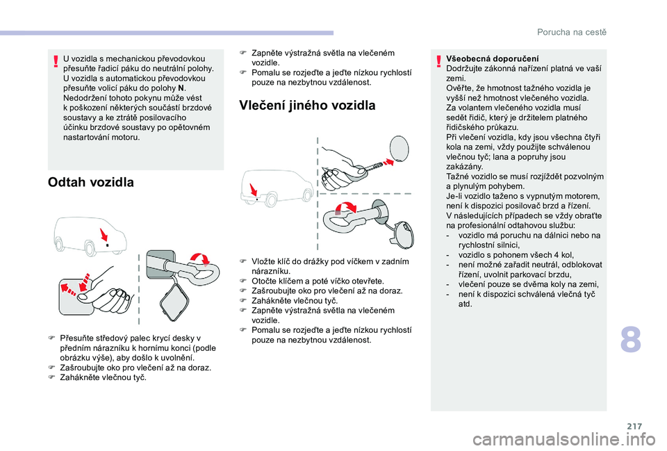 CITROEN BERLINGO VAN 2019  Návod na použití (in Czech) 217
U vozidla s mechanickou převodovkou 
přesuňte řadicí páku do neutrální polohy.
U vozidla s automatickou převodovkou 
přesuňte volicí páku do polohy N.
Nedodržení tohoto pokynu můž