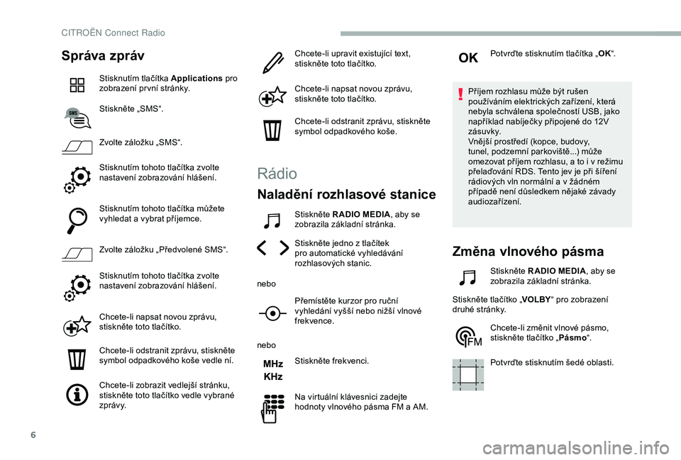 CITROEN BERLINGO VAN 2019  Návod na použití (in Czech) 6
Správa zpráv
Stisknutím tlačítka Applications pro 
zobrazení pr vní stránky.
Stiskněte „SMS“.
Zvolte záložku „SMS“.
Stisknutím tohoto tlačítka zvolte 
nastavení zobrazování 