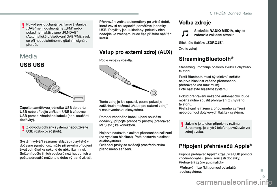 CITROEN BERLINGO VAN 2019  Návod na použití (in Czech) 9
Média
USB USB
Zapojte paměťovou jednotku USB do portu 
USB nebo připojte zařízení USB k  zásuvce 
USB pomocí vhodného kabelu (není součástí 
dodávk y).
Z důvodu ochrany systému nepo