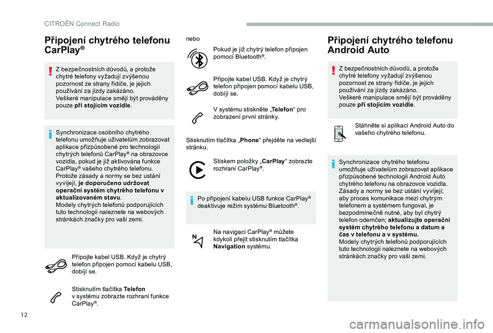CITROEN BERLINGO VAN 2019  Návod na použití (in Czech) 12
Připojení chytrého telefonu 
CarPlay®
Z bezpečnostních důvodů, a protože 
c hytré telefony vyžadují zvýšenou 
pozornost ze strany řidiče, je jejich 
používání za jízdy zakázá