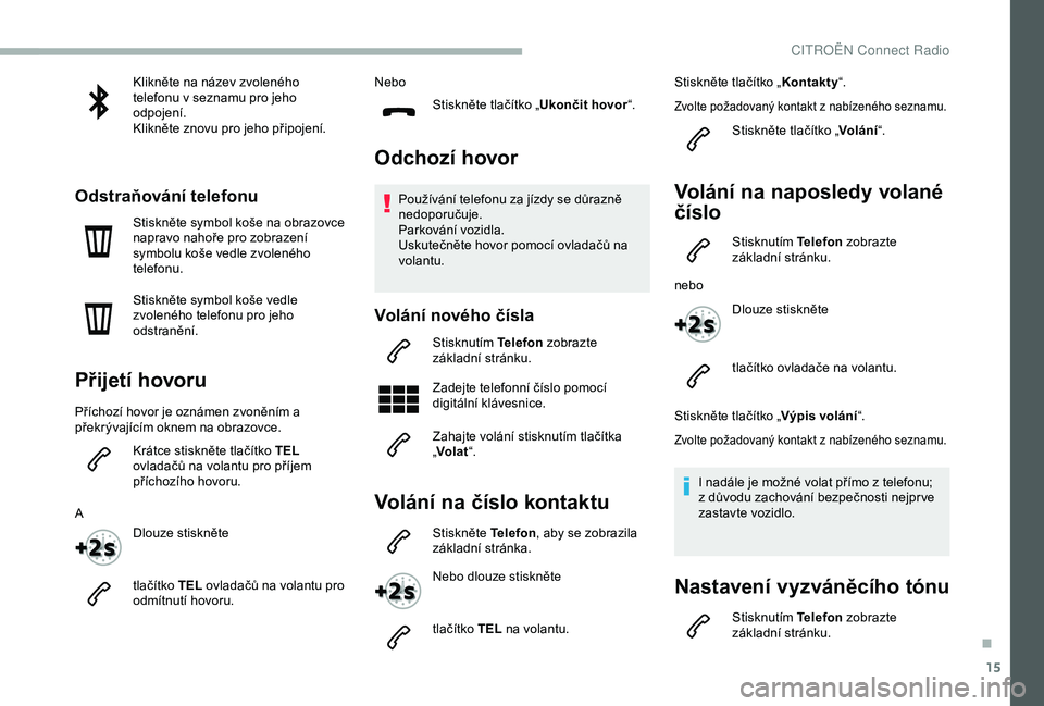 CITROEN BERLINGO VAN 2019  Návod na použití (in Czech) 15
Klikněte na název zvoleného 
telefonu v seznamu pro jeho 
odpojení.
Klikněte znovu pro jeho připojení.
Odstraňování telefonu
Stiskněte symbol koše na obrazovce 
napravo nahoře pro zobr