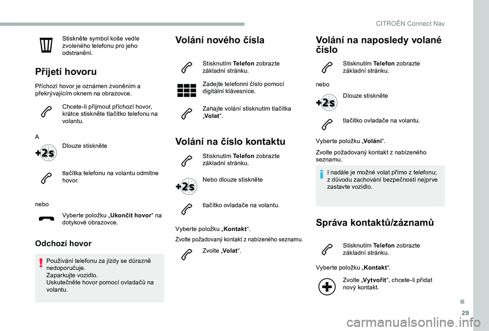 CITROEN BERLINGO VAN 2019 Návod na použití (in Czech) 29
Stiskněte symbol koše vedle
zvoleného telefonu pro jeho
odstranění.
Přijetí hovoru
Příchozí hovor je oznámen zvoněním a
překrývajícím oknem na obrazovce.Chcete-li přijmout př CITROEN BERLINGO VAN 2019 Návod na použití (in Czech) 29
Stiskněte symbol koše vedle
zvoleného telefonu pro jeho
odstranění.
Přijetí hovoru
Příchozí hovor je oznámen zvoněním a
překrývajícím oknem na obrazovce.Chcete-li přijmout př