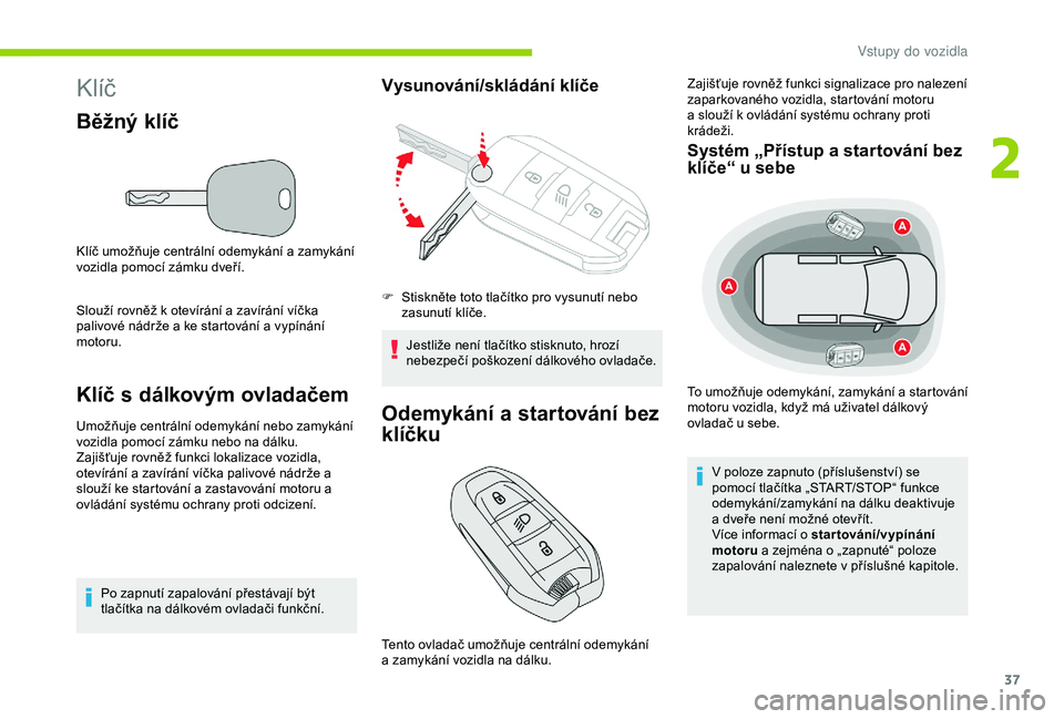CITROEN BERLINGO VAN 2019  Návod na použití (in Czech) 37
Klíč
Běžný klíč
Klíč umožňuje centrální odemykání a zamykání 
vozidla pomocí zámku dveří.
Slouží rovněž k  otevírání a   zavírání víčka 
palivové nádrže a
  ke s