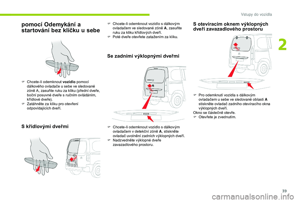 CITROEN BERLINGO VAN 2019 Návod na použití (in Czech) 39
pomocí Odemykání a
startování bez klíčku u
s
ebe
S křídlovými dveřmi
F Chcete-li odemknout vozidlo pomocí
dálkového ovladače u sebe ve sledované
zóně
A, zasuňte ruku za CITROEN BERLINGO VAN 2019 Návod na použití (in Czech) 39
pomocí Odemykání a
startování bez klíčku u
s
ebe
S křídlovými dveřmi
F Chcete-li odemknout vozidlo pomocí
dálkového ovladače u sebe ve sledované
zóně
A, zasuňte ruku za