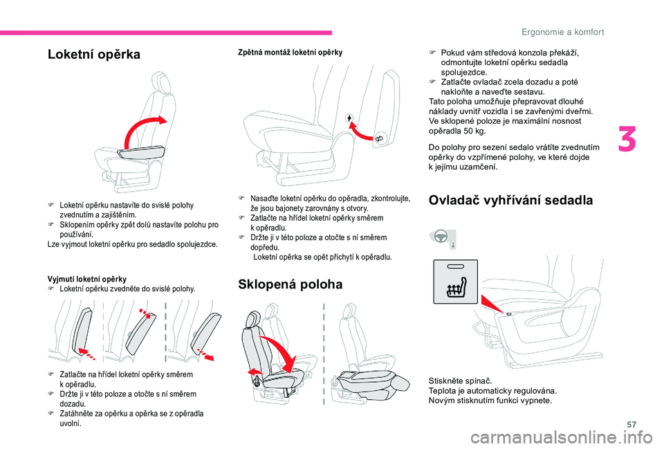 CITROEN BERLINGO VAN 2019  Návod na použití (in Czech) 57
Loketní opěrka
F Loketní opěrku nastavíte do svislé polohy zvednutím a   zajištěním.
F
 
S
 klopením opěrky zpět dolů nastavíte polohu pro 
používání.
Lze vyjmout loketní opěrk