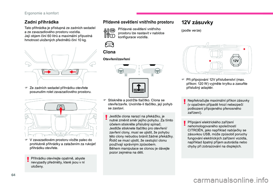CITROEN BERLINGO VAN 2019  Návod na použití (in Czech) 64
Zadní přihrádka
Tato přihrádka je přístupná ze zadních sedadel 
a  ze zavazadlového prostoru vozidla.
Její objem činí 60
  litrů a   maximální přípustná 
hmotnost uložených př