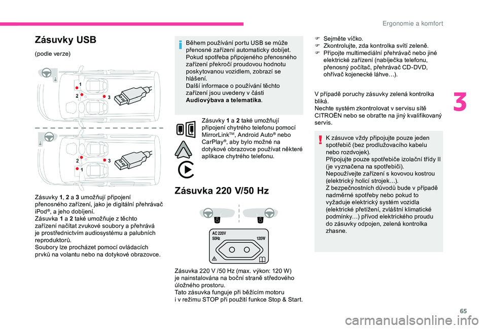CITROEN BERLINGO VAN 2019  Návod na použití (in Czech) 65
AC 220V
50Hz120W
Zásuvky USB
(podle verze)
Zásuvky 1, 2 a 3 umožňují připojení 
přenosného zařízení, jako je digitální přehrávač 
iPod
®, a jeho dobíjení.
Z
ásuvka  1 a 2 také