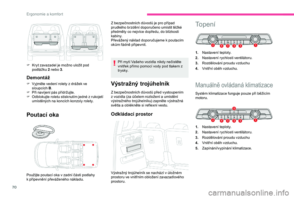CITROEN BERLINGO VAN 2019  Návod na použití (in Czech) 70
Demontáž
F Vyjměte vedení rolety z drážek ve sloupcích   B.
F
 
P
 ři navíjení pás přidržujte.
F
 
O
 dblokujte roletu stisknutím jedné z rukojetí 
umístěných na koncích konzoly