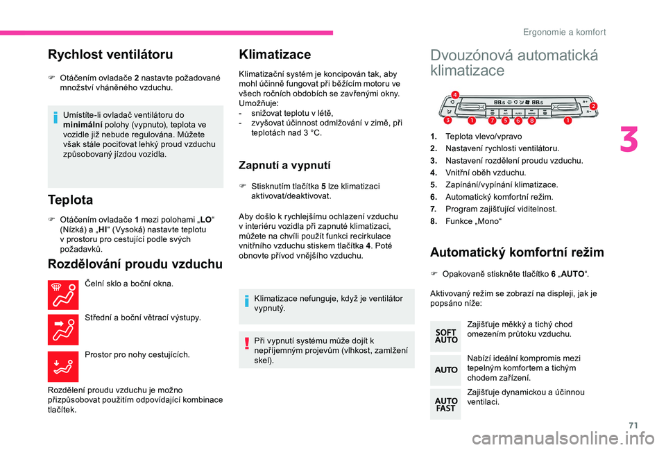 CITROEN BERLINGO VAN 2019  Návod na použití (in Czech) 71
Rychlost ventilátoru
Umístíte-li ovladač ventilátoru do 
minimální polohy (vypnuto), teplota ve 
vozidle již nebude regulována. Můžete 
však stále pociťovat lehký proud vzduchu 
způ