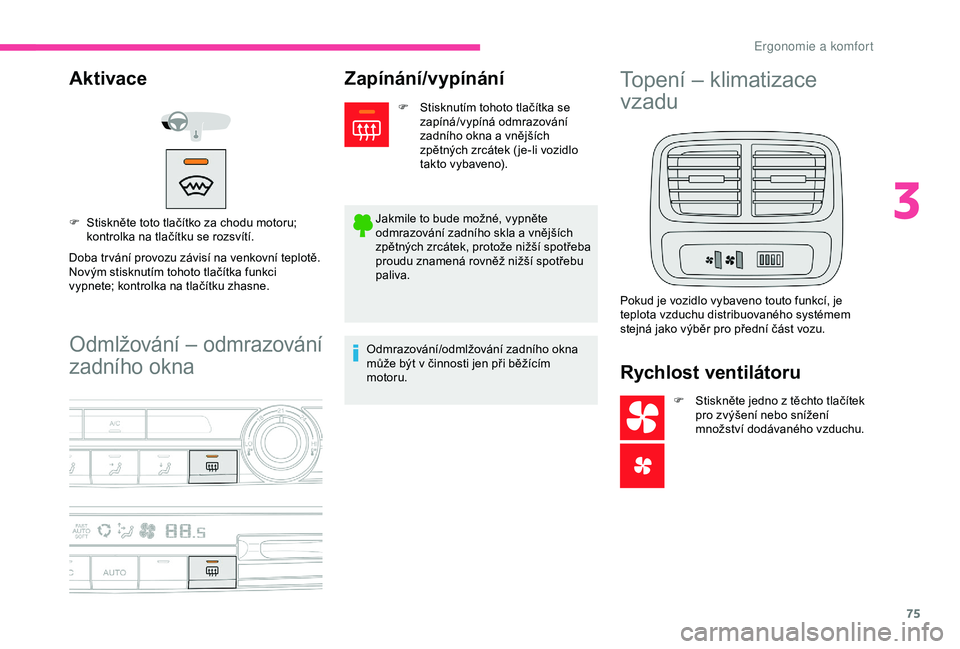 CITROEN BERLINGO VAN 2019  Návod na použití (in Czech) 75
Odmlžování – odmrazování 
zadního okna
Aktivace
Doba tr vání provozu závisí na venkovní teplotě.
Novým stisknutím tohoto tlačítka funkci 
vypnete; kontrolka na tlačítku zhasne. 