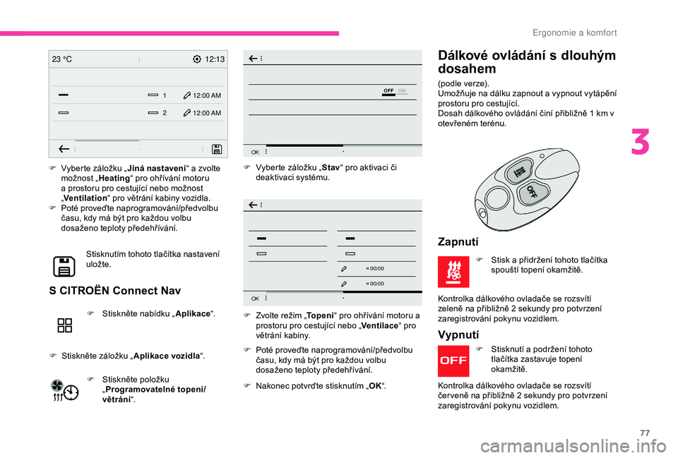 CITROEN BERLINGO VAN 2019  Návod na použití (in Czech) 77
12:13
1 12:00 AM12:00 AM
2
23 °C
OFF
OK
OK
00 00
00 00
F Vyberte záložku „
Jiná nastavení“ a zvolte 
možnost „ Heating“ pro ohřívání motoru 
a prostoru pro cestující nebo možno