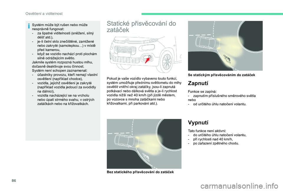 CITROEN BERLINGO VAN 2019  Návod na použití (in Czech) 86
Systém může být rušen nebo může 
nesprávně fungovat:
- 
z
 a špatné viditelnosti (sněžení, silný 
déšť atd.),
-
 
j
 e-li čelní sklo znečištěné, zamlžené 
nebo zakryté (s