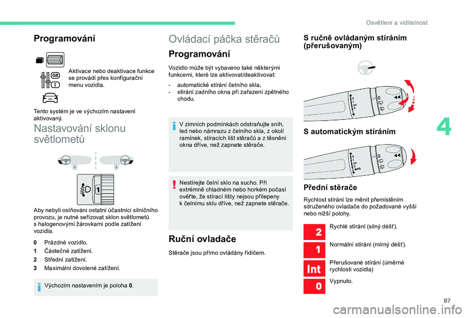 CITROEN BERLINGO VAN 2019  Návod na použití (in Czech) 87
Nastavování sklonu 
světlometů
Aby nebyli oslňováni ostatní účastníci silničního 
provozu, je nutné seřizovat sklon světlometů 
s halogenovými žárovkami podle zatížení 
vozidl