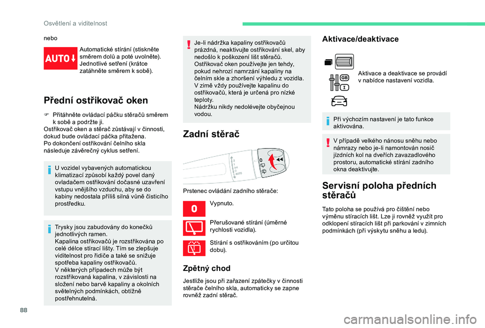 CITROEN BERLINGO VAN 2019  Návod na použití (in Czech) 88
neboAutomatické stírání (stiskněte 
směrem dolů a poté uvolněte).
Jednotlivé setření (krátce 
zatáhněte směrem k
  sobě).
Přední ostřikovač oken
F Přitáhněte ovládací pá