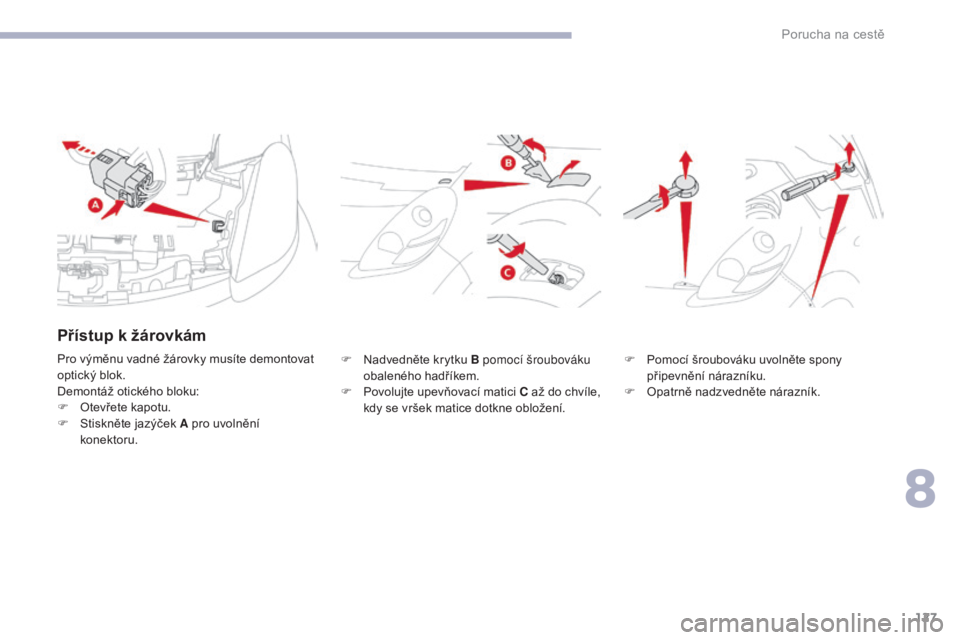 CITROEN C-ZERO 2017  Návod na použití (in Czech) 127
C-Zero_cs_Chap08_en-cas-de-panne_ed01-2016
F Nadvedněte krytku B pomocí šroubováku obaleného hadříkem.
F
 
P
 ovolujte upevňovací matici C až do chvíle, 
kdy se vršek matice dotkne obl