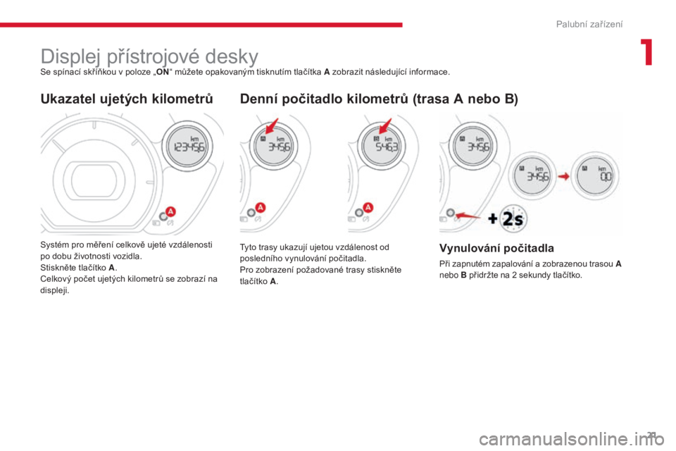 CITROEN C-ZERO 2017  Návod na použití (in Czech) 21
C-Zero_cs_Chap01_instruments-de-bord_ed01-2016
Displej přístrojové deskySe spínací skříňkou v poloze „ON“ můžete opakovaným tisknutím tlačítka A zobrazit následující informace.