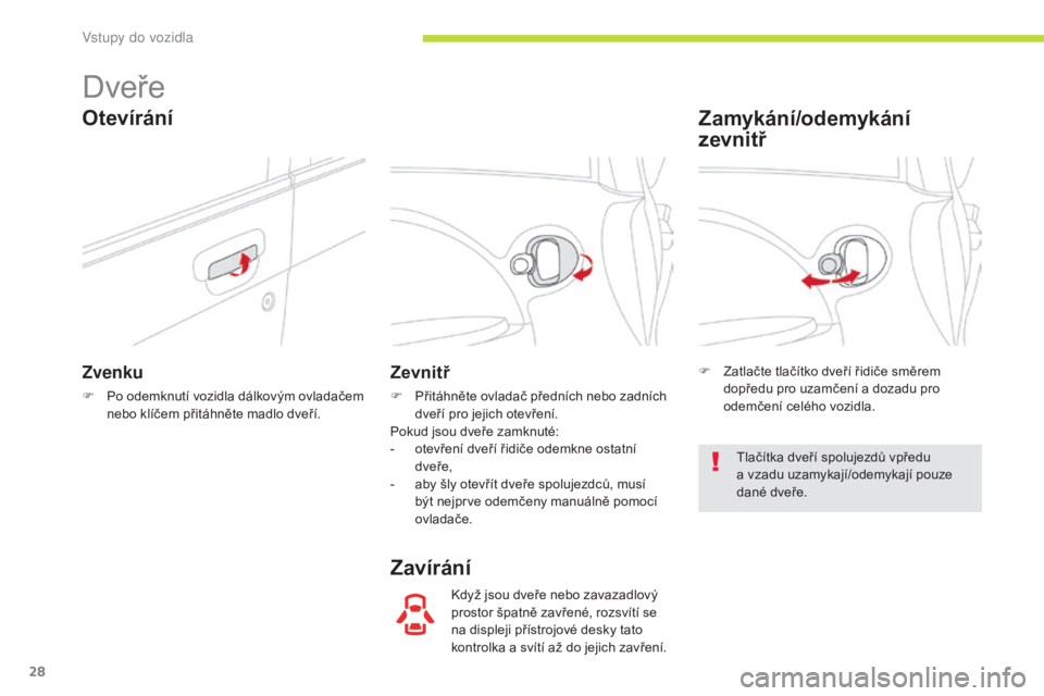 CITROEN C-ZERO 2017  Návod na použití (in Czech) 28
C-Zero_cs_Chap02_ouvertures_ed01-2016
Dveře
Zvenku
F Po odemknutí vozidla dálkovým ovladačem nebo klíčem přitáhněte madlo dveří.
Zevnitř
F Přitáhněte ovladač předních nebo zadní