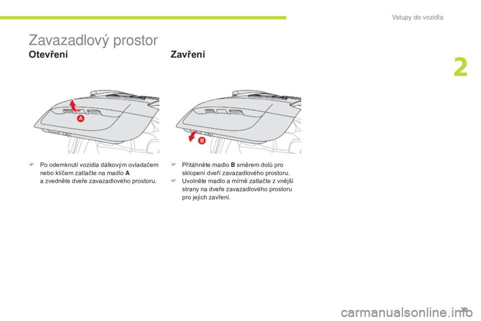 CITROEN C-ZERO 2017  Návod na použití (in Czech) 29
C-Zero_cs_Chap02_ouvertures_ed01-2016
Zavazadlový prostor
Otevření
F Po odemknutí vozidla dálkovým ovladačem nebo klíčem zatlačte na madlo A 
a
  zvedněte dveře zavazadlového prostoru.