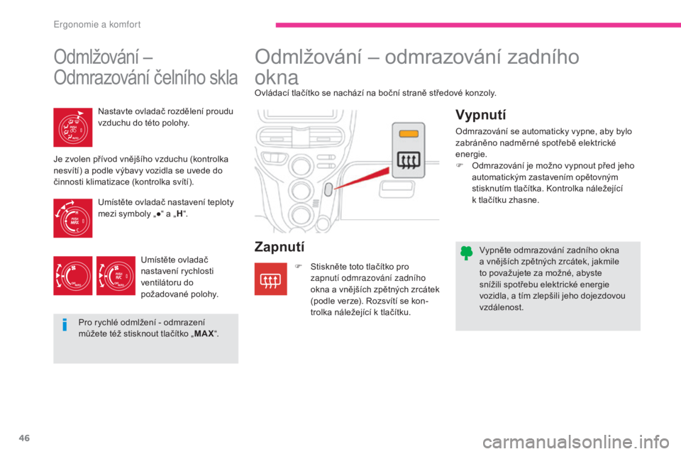 CITROEN C-ZERO 2017  Návod na použití (in Czech) 46
C-Zero_cs_Chap03_ergonomie-et-confort_ed01-2016
Vypněte odmrazování zadního okna 
a vnějších zpětných zrcátek, jakmile 
to považujete za možné, abyste 
snížili spotřebu elektrické 