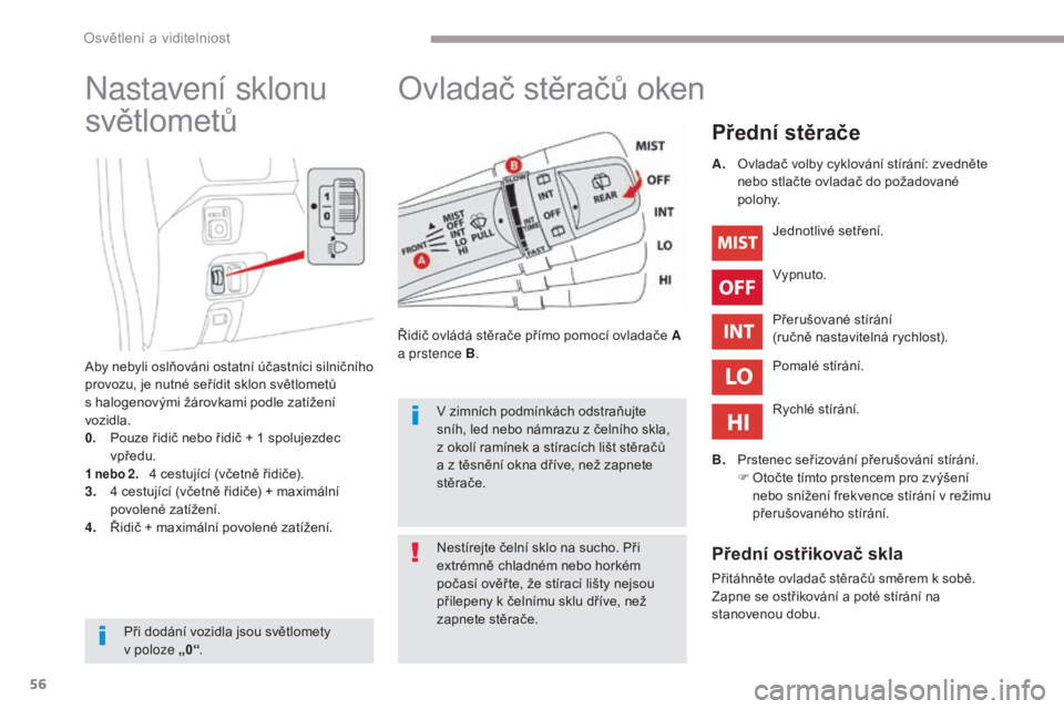 CITROEN C-ZERO 2017  Návod na použití (in Czech) 56
C-Zero_cs_Chap04_eclairage-et-visibilite_ed01-2016
Ovladač stěračů oken
Přední stěrače
Řidič ovládá stěrače přímo pomocí ovladače A 
a prstence B. Jednotlivé setření.
Vypnuto.
